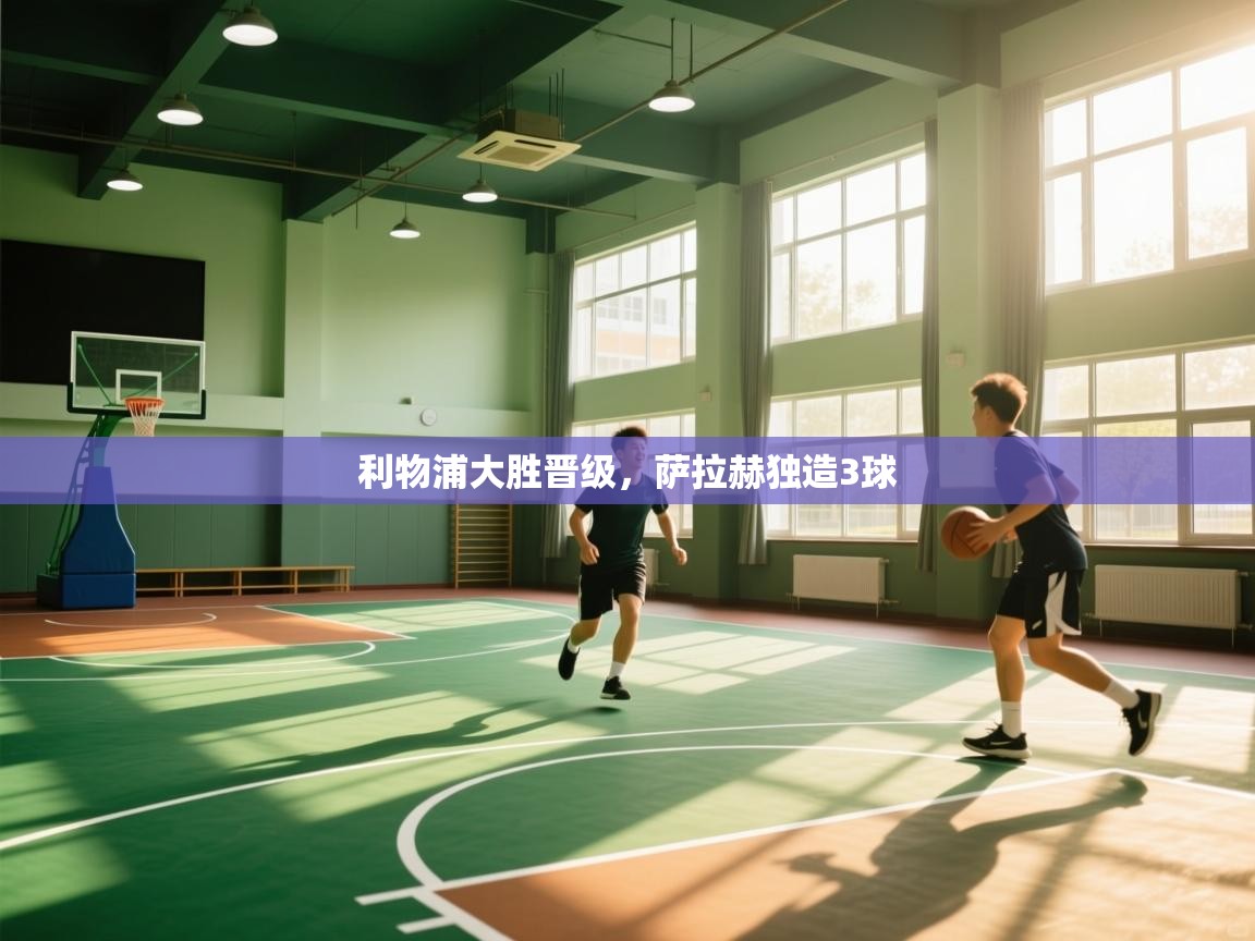 利物浦大胜晋级，萨拉赫独造3球  第2张